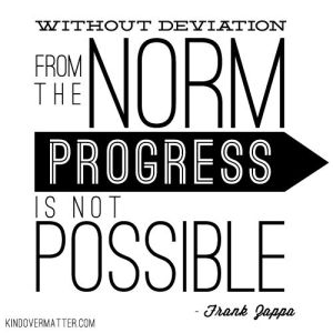 without deviation from the norm. frank zappa